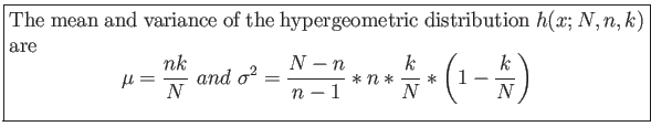 \fbox{\parbox{5in}{
The mean and variance of the hypergeometric distribution $h(...
...2=\frac{N-n}{n-1}*n*\frac{k}{N}*\left( 1-\frac{k}{N} \right)
\end{displaymath}}}