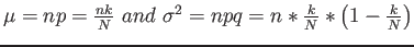 $ \mu=np=\frac{nk}{N} and \sigma^2=npq=n*\frac{k}{N}*\left( 1-\frac{k}{N} \right)$