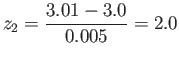 $\displaystyle z_2=\frac{3.01-3.0}{0.005}=2.0
$