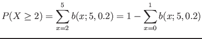 $\displaystyle P(X \geq 2)=\sum_{x=2}^{5} b(x;5,0.2)=1-\sum_{x=0}^{1} b(x;5,0.2)
$