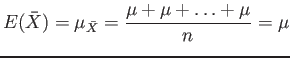 $\displaystyle E(\bar{X})=\mu_{\bar{X}}=\frac{\mu+\mu+\ldots+\mu}{n}=\mu
$