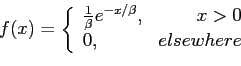 \begin{displaymath}
f(x)=\left\lbrace
\begin{array}{lr}
\frac{1}{\beta}e^{-x/\beta}, & x>0 \\
0,& elsewhere\\
\end{array}\right.
\end{displaymath}