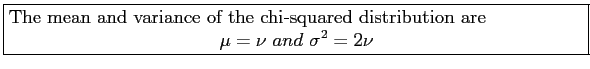 \fbox{\parbox{5in}{
The mean and variance of the chi-squared distribution are
\begin{displaymath}
\mu=\nu~and~\sigma^2=2\nu
\end{displaymath}}}