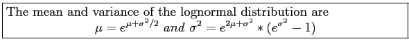 \fbox{\parbox{5in}{
The mean and variance of the lognormal distribution are
\beg...
...+\sigma^2/2}~and~\sigma^2=e^{2\mu+\sigma^2}*(e^{\sigma^2}-1)
\end{displaymath}}}