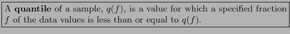 \fbox{\parbox{5in}{
A \textbf{quantile} of a sample, $q(f)$, is a value for which a specified fraction $f$\ of the data values is less than or equal to $q(f)$.
}}