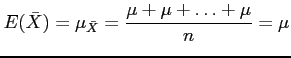 $\displaystyle E(\bar{X})=\mu_{\bar{X}}=\frac{\mu+\mu+\ldots+\mu}{n}=\mu
$