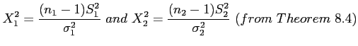 $\displaystyle X_1^2=\frac{(n_1-1)S_1^2}{\sigma_1^2}~and~X_2^2=\frac{(n_2-1)S_2^2}{\sigma_2^2}~(from~Theorem~8.4)
$