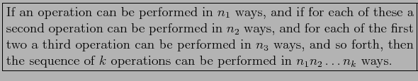 \fbox{\parbox{5in}{
If an operation can be performed in $n_1$\ ways, and if for ...
...he sequence of $k$\ operations can be performed in $n_1n_2 \ldots n_k$\ ways.
}}