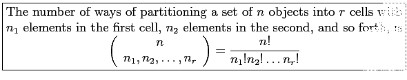 \fbox{\parbox{5in}{
The number of ways of partitioning a set of $n$\ objects int...
...ots,n_r\\
\end{array}\right)=\frac{n!}{n_1!n_2!\ldots n_r!}
\end{displaymath}}}