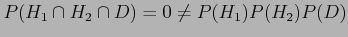 $ P(H_1 \cap H_2 \cap D)=0 \neq P(H_1)P(H_2)P(D)$