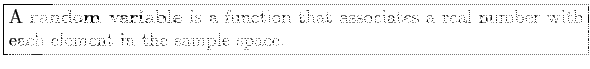 \fbox{\parbox{5in}{
A \textbf{random variable} is a function that associates a real number with each element in the sample space.
}}