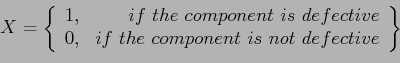 \begin{displaymath}
X=\left\lbrace
\begin{array}{cr}
1, & if~ the~ component~ ...
...e~ component~ is~ not~ defective \\
\end{array}\right\rbrace
\end{displaymath}