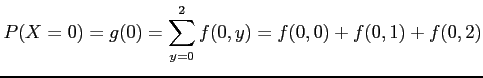 $\displaystyle P(X=0)=g(0)=\sum_{y=0}^2 f(0,y)=f(0,0)+f(0,1)+f(0,2)
$