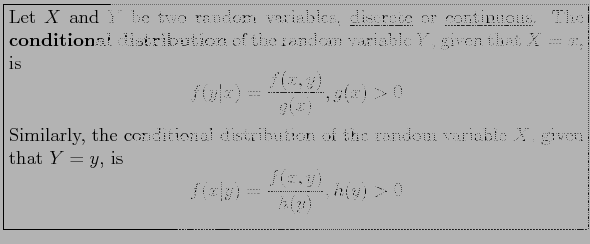 \fbox{\parbox{5in}{
Let $X$\ and $Y$\ be two random variables, \underline{discre...
...
\begin{displaymath}
f(x\vert y)=\frac{f(x,y)}{h(y)}, h(y)>0
\end{displaymath}}}