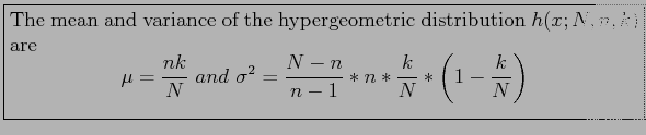 \fbox{\parbox{5in}{
The mean and variance of the hypergeometric distribution $h(...
...2=\frac{N-n}{n-1}*n*\frac{k}{N}*\left( 1-\frac{k}{N} \right)
\end{displaymath}}}