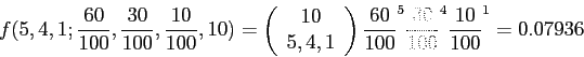 \begin{displaymath}
f(5,4,1;\frac{60}{100},\frac{30}{100},\frac{10}{100},10)=\le...
...right)\frac{60}{100}^5\frac{30}{100}^4\frac{10}{100}^1=0.07936
\end{displaymath}