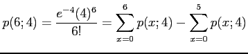 $\displaystyle p(6;4)=\frac{e^{-4}(4)^6}{6!}=\sum_{x=0}^6 p(x;4)-\sum_{x=0}^5 p(x;4)
$