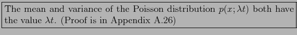 \fbox{\parbox{5in}{
The mean and variance of the Poisson distribution $p(x;\lambda t)$\ both have the value $\lambda t$. (Proof is in Appendix A.26)
}}